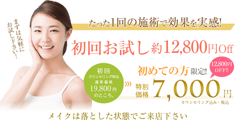 たった1回の施術で効果を実感！初回お試し約12,800円off！初めての方限定！！通常19,800円のところ、7,000円に！