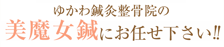 ゆかわ鍼灸整骨院の美魔女鍼にお任せ下さい！